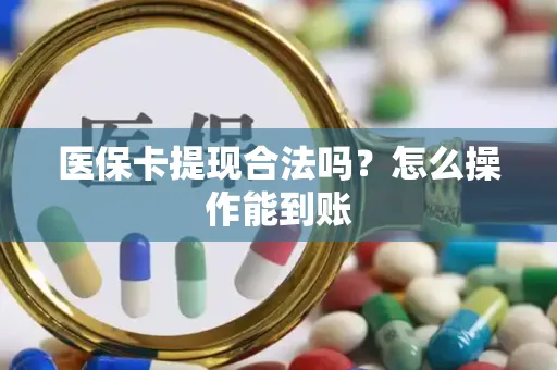 医保卡提现合法吗？怎么操作能到账